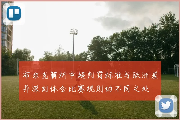 布尔克解析中超判罚标准与欧洲差异深刻体会比赛规则的不同之处