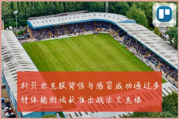 科贝尔克服背伤与感冒成功通过多特体能测试获准出战法兰克福