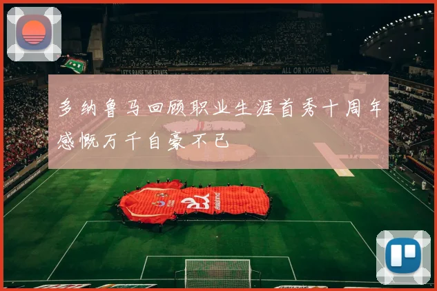 多纳鲁马回顾职业生涯首秀十周年感慨万千自豪不已