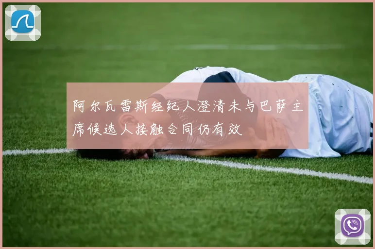 阿尔瓦雷斯经纪人澄清未与巴萨主席候选人接触合同仍有效