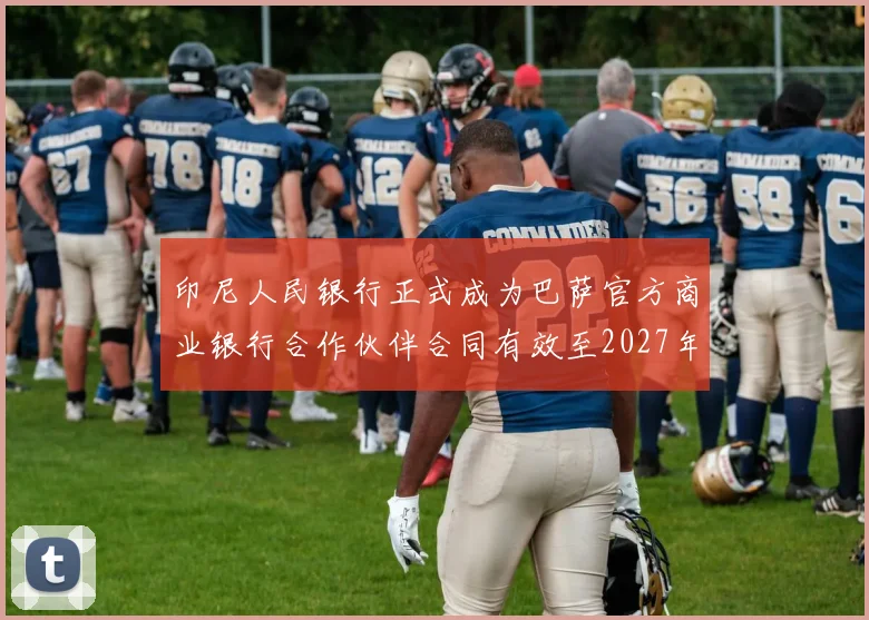 印尼人民银行正式成为巴萨官方商业银行合作伙伴合同有效至2027年