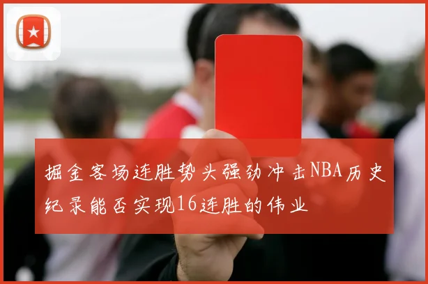 掘金客场连胜势头强劲冲击NBA历史纪录能否实现16连胜的伟业