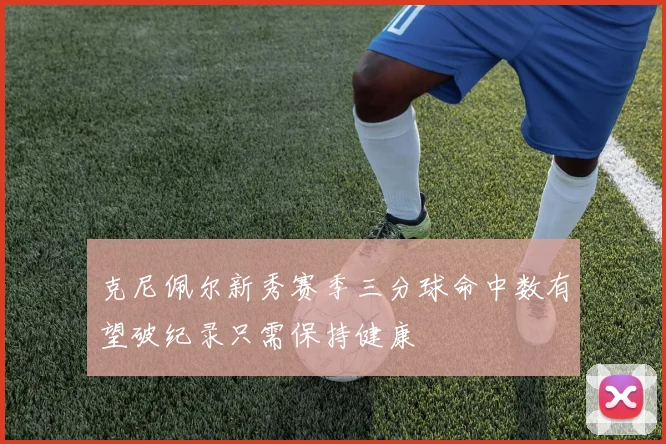 克尼佩尔新秀赛季三分球命中数有望破纪录只需保持健康
