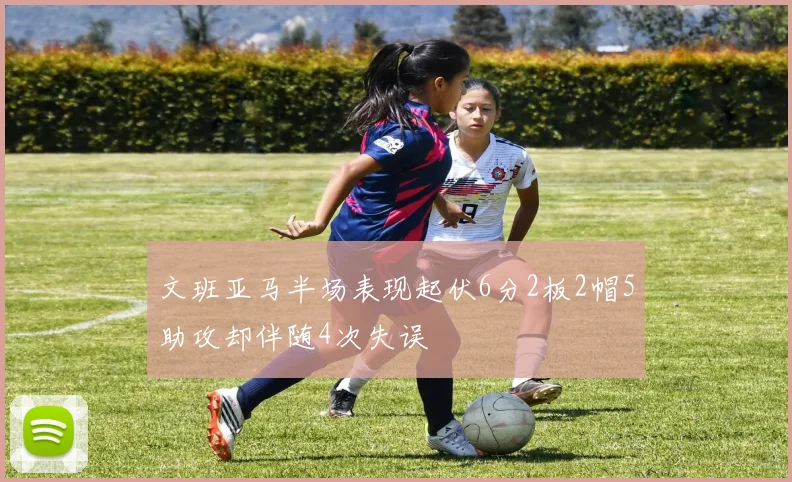 文班亚马半场表现起伏6分2板2帽5助攻却伴随4次失误