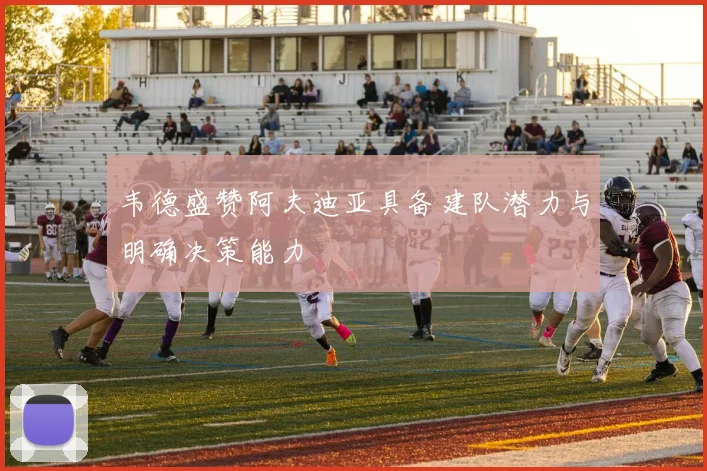 韦德盛赞阿夫迪亚具备建队潜力与明确决策能力