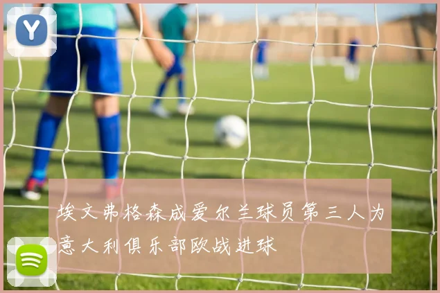埃文弗格森成爱尔兰球员第三人为意大利俱乐部欧战进球