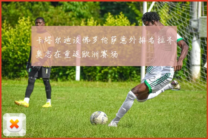 卡塔尔迪谈佛罗伦萨意外排名拉齐奥志在重返欧洲赛场