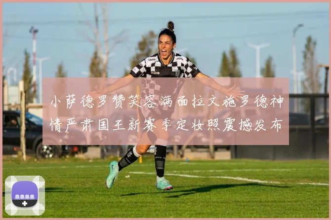 小萨德罗赞笑容满面拉文施罗德神情严肃国王新赛季定妆照震撼发布
