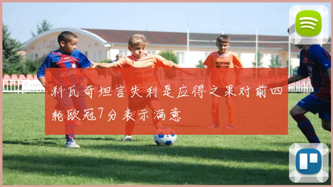 科瓦奇坦言失利是应得之果对前四轮欧冠7分表示满意