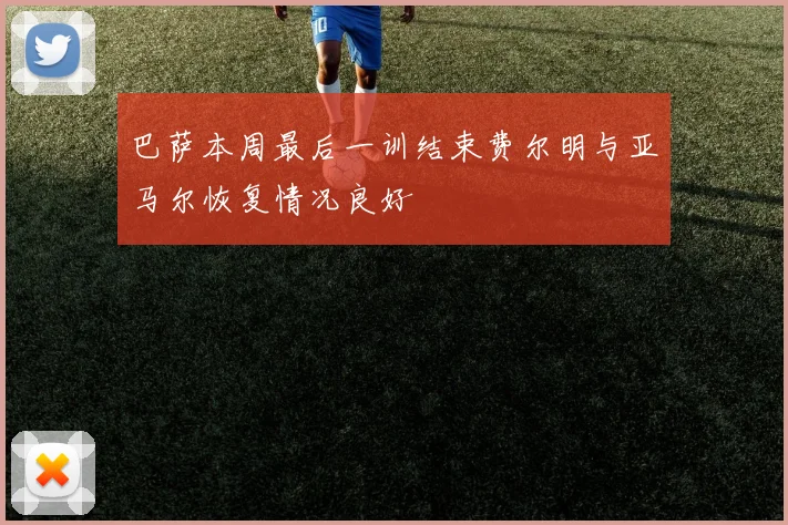 巴萨本周最后一训结束费尔明与亚马尔恢复情况良好